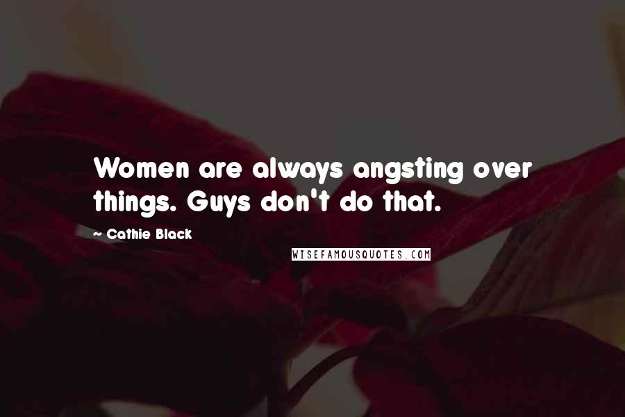 Cathie Black Quotes: Women are always angsting over things. Guys don't do that.