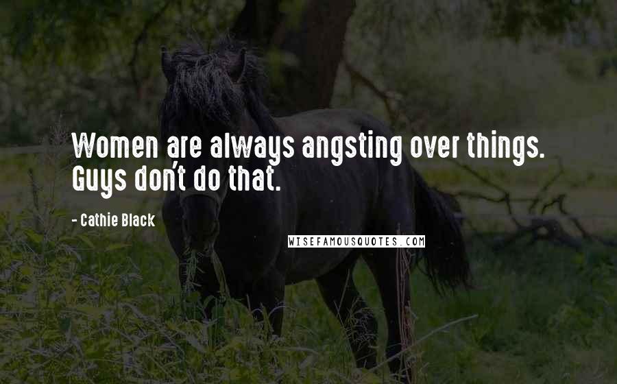 Cathie Black Quotes: Women are always angsting over things. Guys don't do that.
