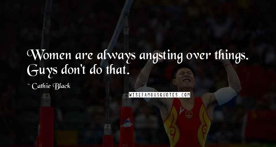 Cathie Black Quotes: Women are always angsting over things. Guys don't do that.