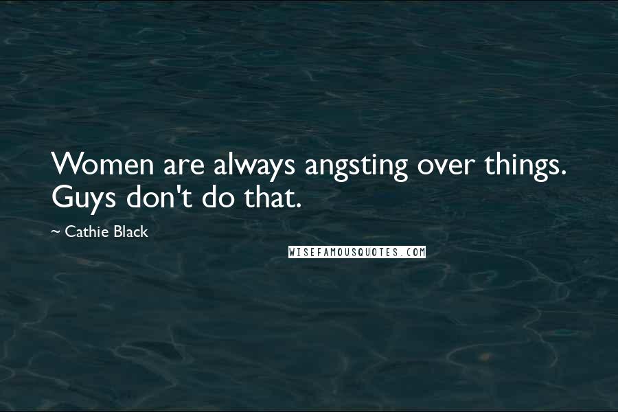 Cathie Black Quotes: Women are always angsting over things. Guys don't do that.