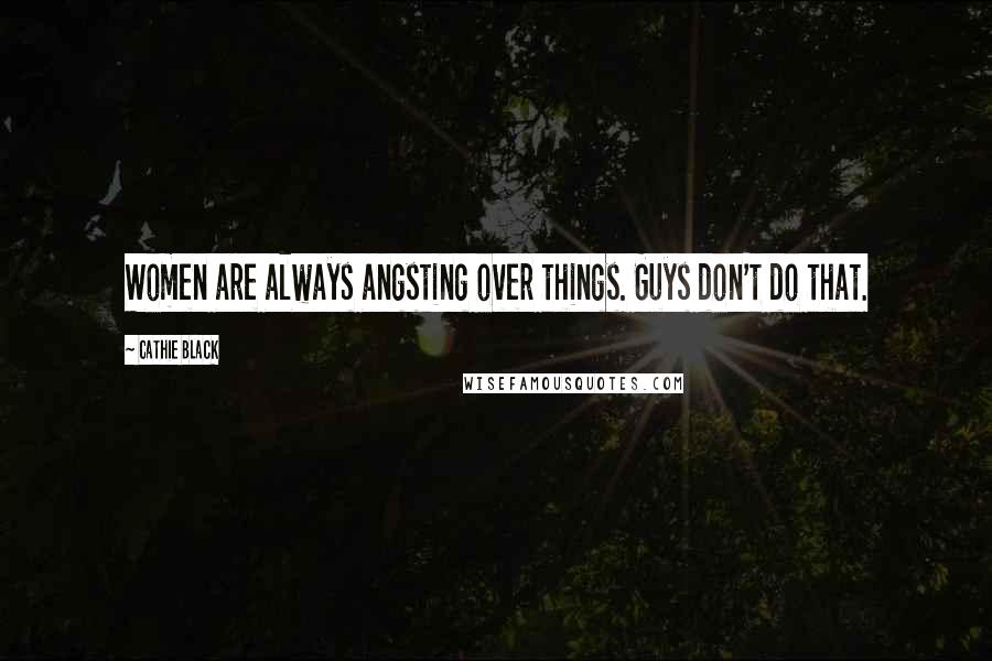 Cathie Black Quotes: Women are always angsting over things. Guys don't do that.