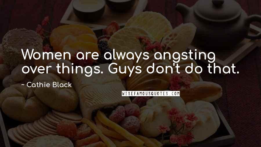 Cathie Black Quotes: Women are always angsting over things. Guys don't do that.