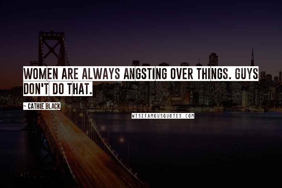 Cathie Black Quotes: Women are always angsting over things. Guys don't do that.