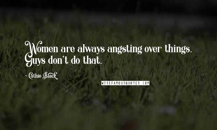 Cathie Black Quotes: Women are always angsting over things. Guys don't do that.