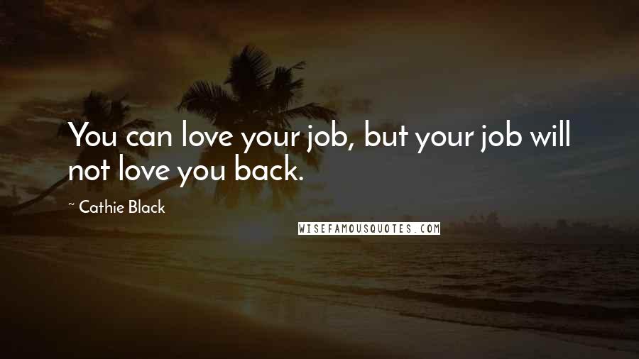 Cathie Black Quotes: You can love your job, but your job will not love you back.