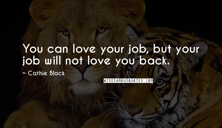 Cathie Black Quotes: You can love your job, but your job will not love you back.