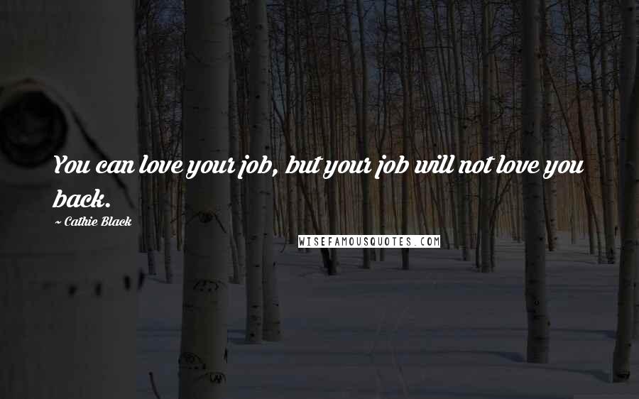 Cathie Black Quotes: You can love your job, but your job will not love you back.