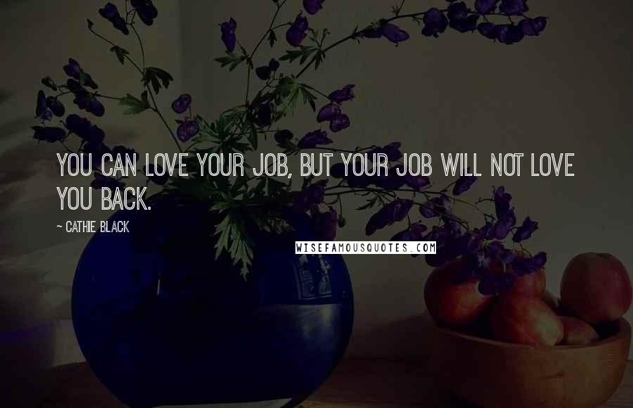 Cathie Black Quotes: You can love your job, but your job will not love you back.