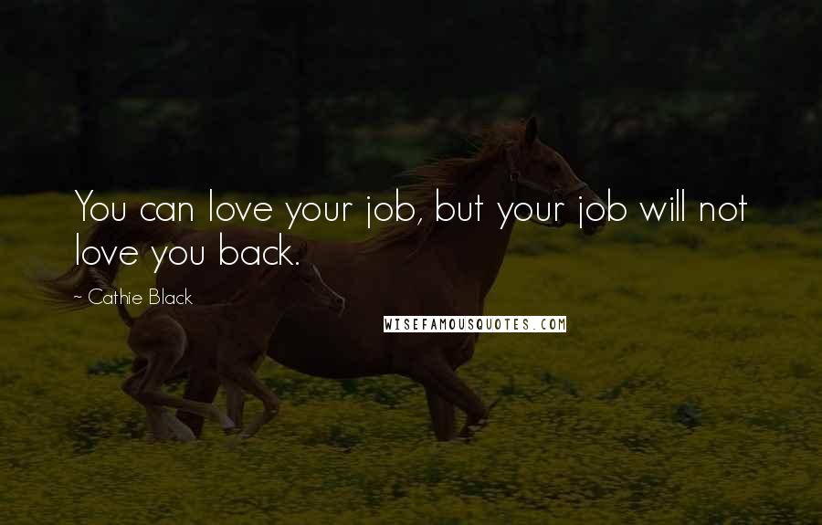 Cathie Black Quotes: You can love your job, but your job will not love you back.