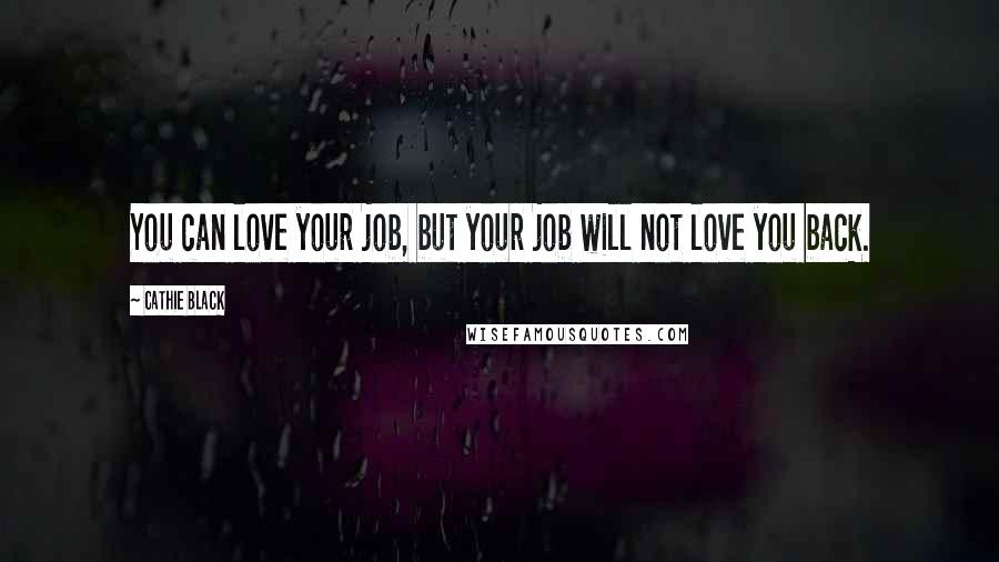 Cathie Black Quotes: You can love your job, but your job will not love you back.