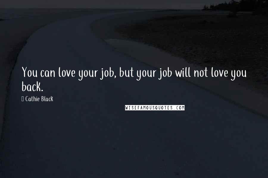 Cathie Black Quotes: You can love your job, but your job will not love you back.