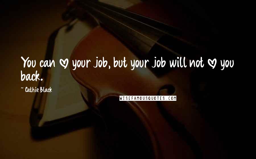 Cathie Black Quotes: You can love your job, but your job will not love you back.
