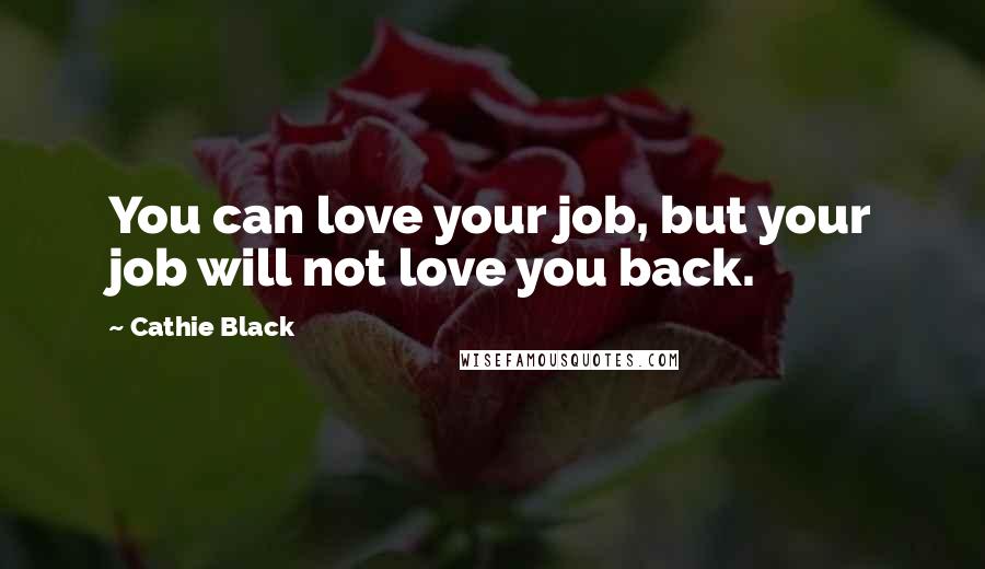 Cathie Black Quotes: You can love your job, but your job will not love you back.