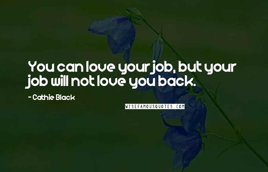 Cathie Black Quotes: You can love your job, but your job will not love you back.