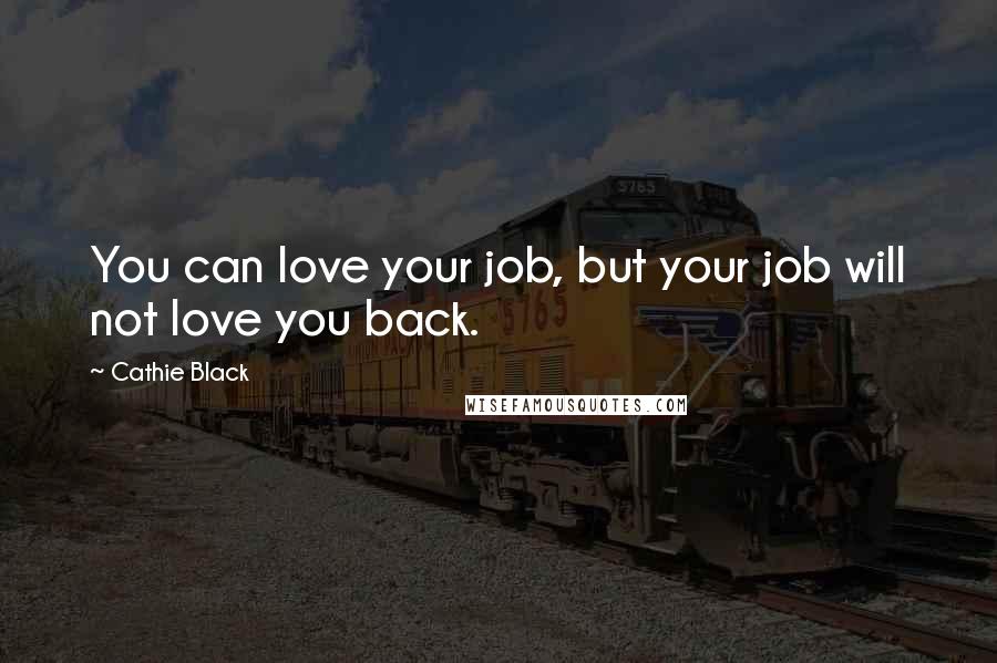 Cathie Black Quotes: You can love your job, but your job will not love you back.