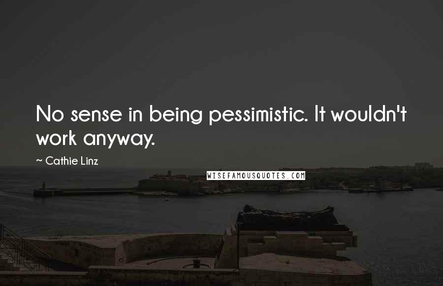 Cathie Linz Quotes: No sense in being pessimistic. It wouldn't work anyway.