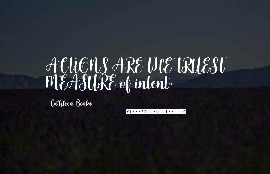 Cathleen Benko Quotes: ACTIONS ARE THE TRUEST MEASURE of intent.