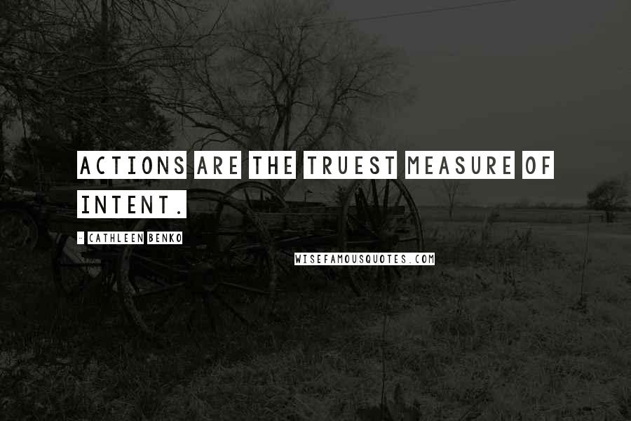 Cathleen Benko Quotes: ACTIONS ARE THE TRUEST MEASURE of intent.