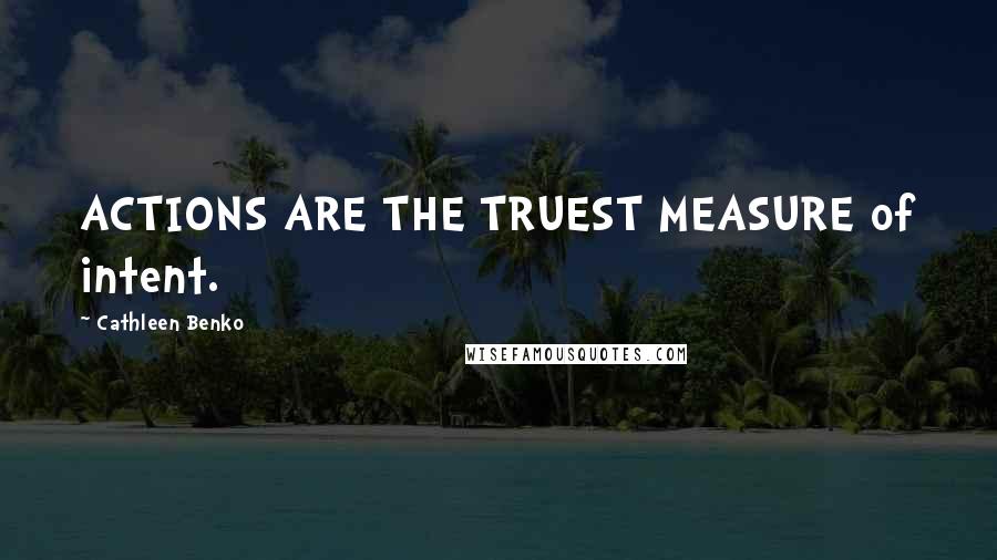 Cathleen Benko Quotes: ACTIONS ARE THE TRUEST MEASURE of intent.