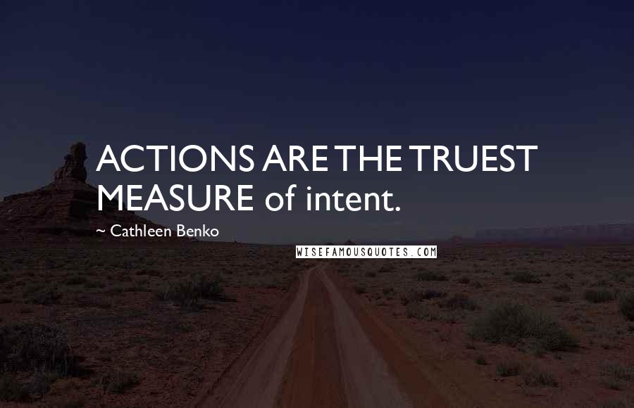 Cathleen Benko Quotes: ACTIONS ARE THE TRUEST MEASURE of intent.