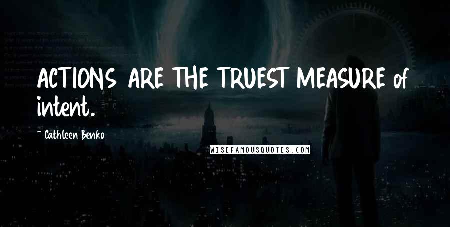 Cathleen Benko Quotes: ACTIONS ARE THE TRUEST MEASURE of intent.