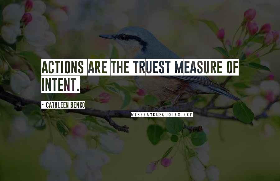 Cathleen Benko Quotes: ACTIONS ARE THE TRUEST MEASURE of intent.