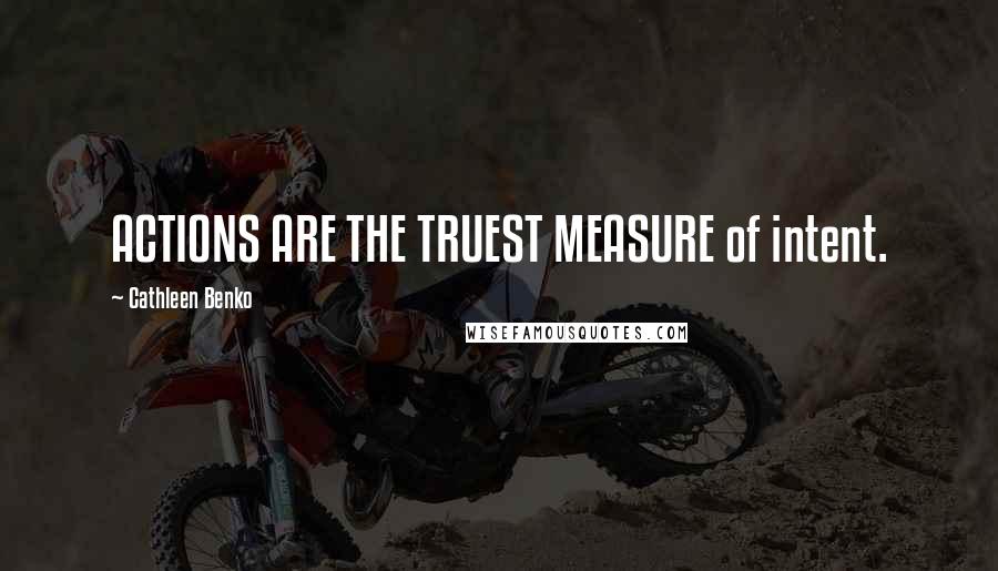 Cathleen Benko Quotes: ACTIONS ARE THE TRUEST MEASURE of intent.