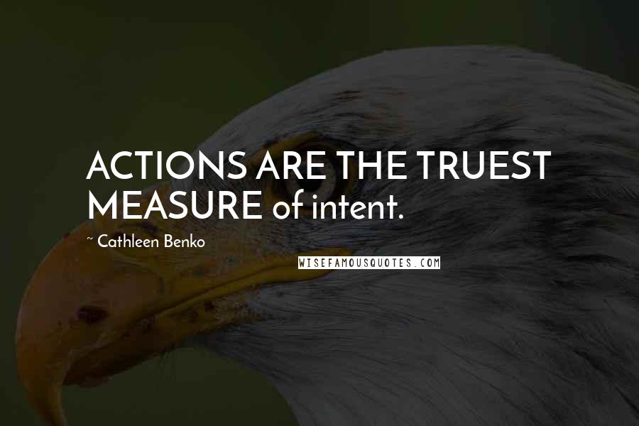 Cathleen Benko Quotes: ACTIONS ARE THE TRUEST MEASURE of intent.