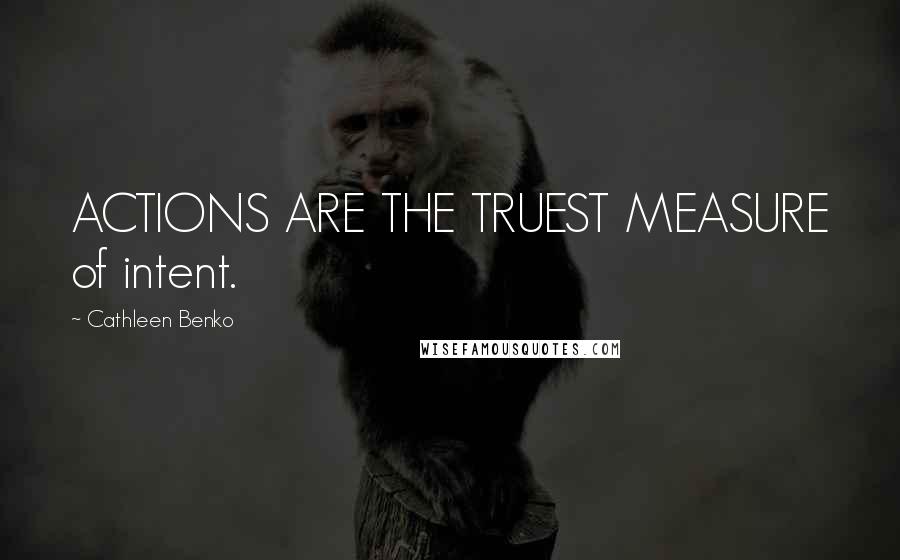 Cathleen Benko Quotes: ACTIONS ARE THE TRUEST MEASURE of intent.