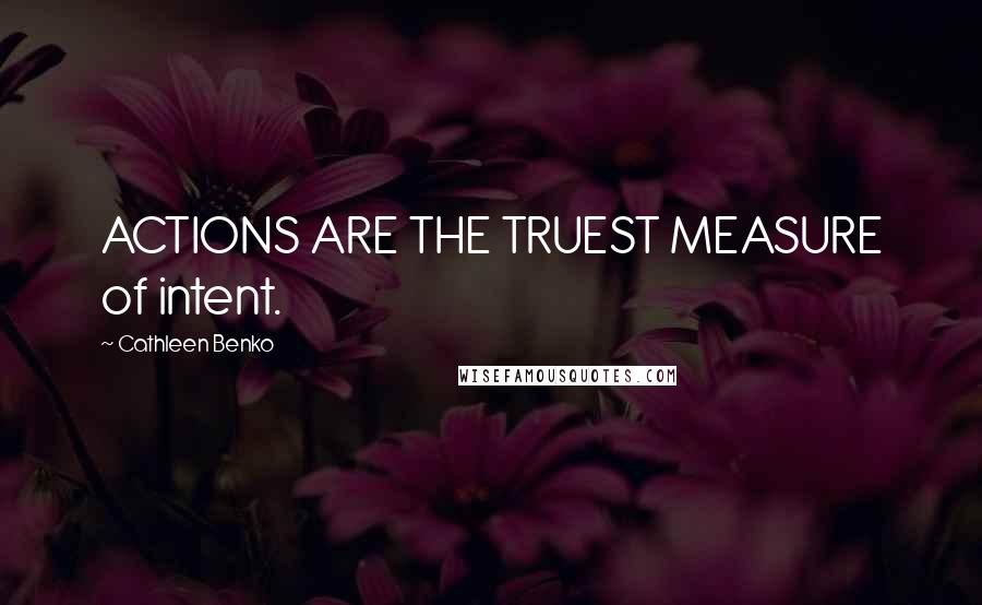 Cathleen Benko Quotes: ACTIONS ARE THE TRUEST MEASURE of intent.