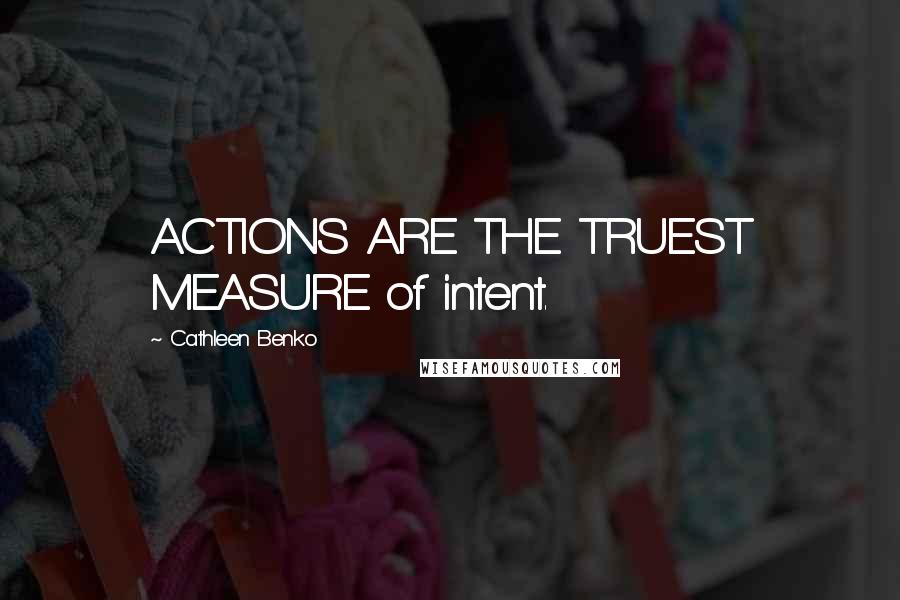 Cathleen Benko Quotes: ACTIONS ARE THE TRUEST MEASURE of intent.