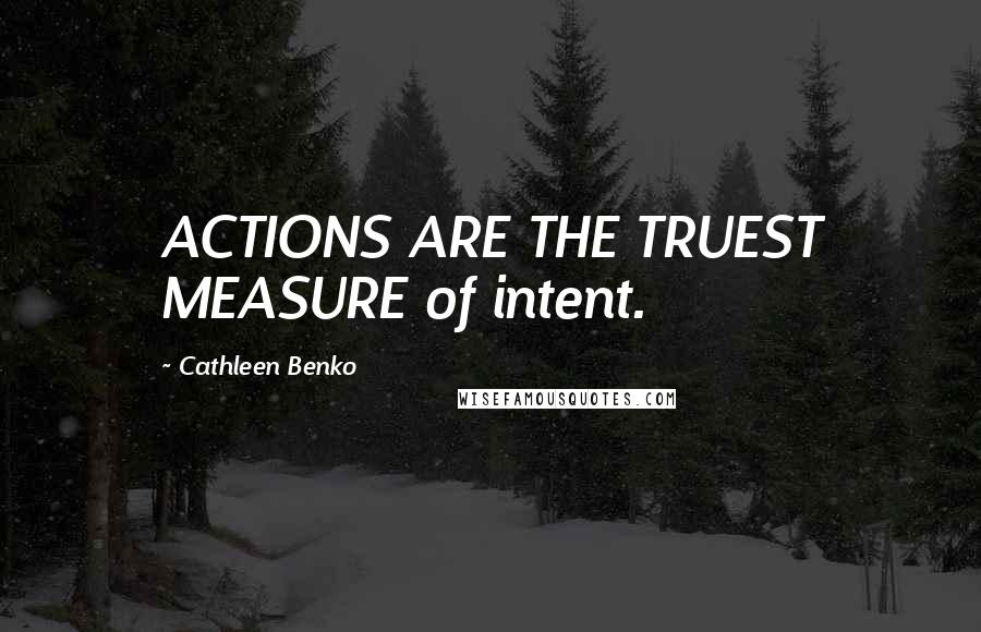 Cathleen Benko Quotes: ACTIONS ARE THE TRUEST MEASURE of intent.