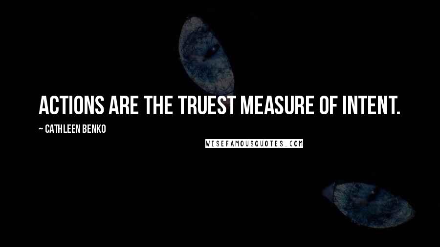 Cathleen Benko Quotes: ACTIONS ARE THE TRUEST MEASURE of intent.