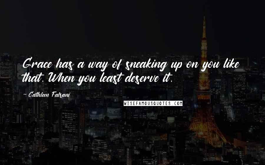 Cathleen Falsani Quotes: Grace has a way of sneaking up on you like that. When you least deserve it.