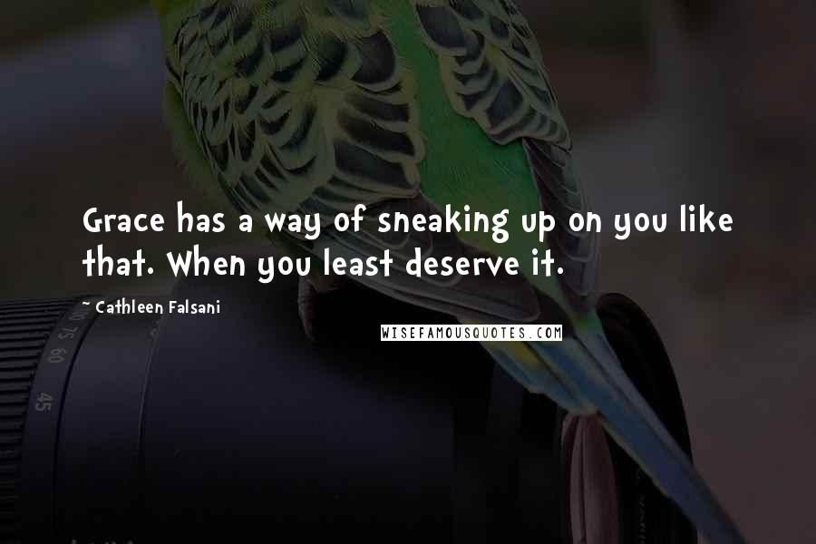 Cathleen Falsani Quotes: Grace has a way of sneaking up on you like that. When you least deserve it.