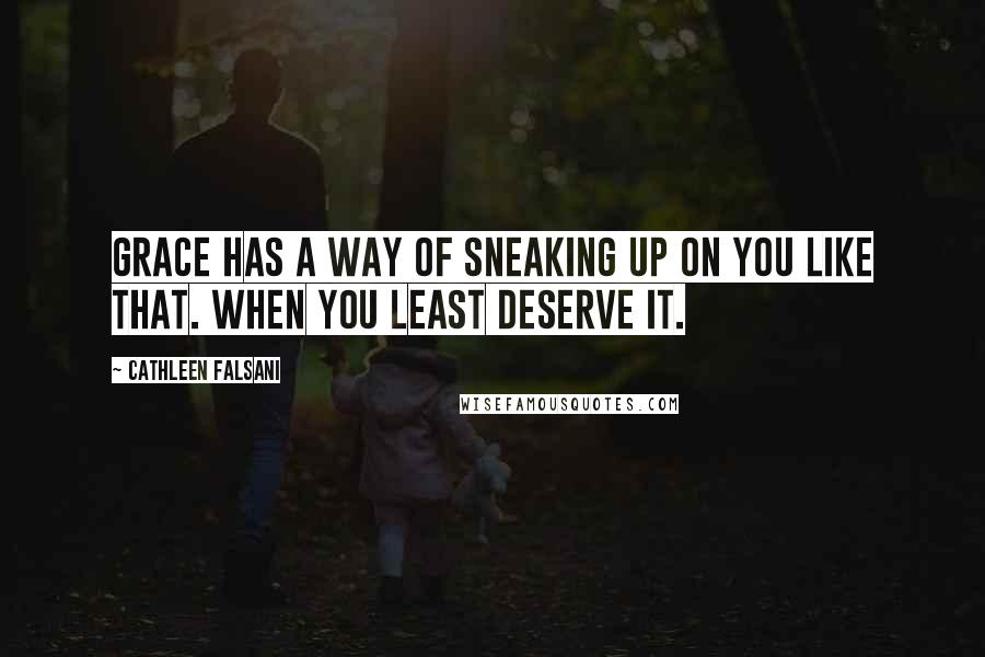 Cathleen Falsani Quotes: Grace has a way of sneaking up on you like that. When you least deserve it.