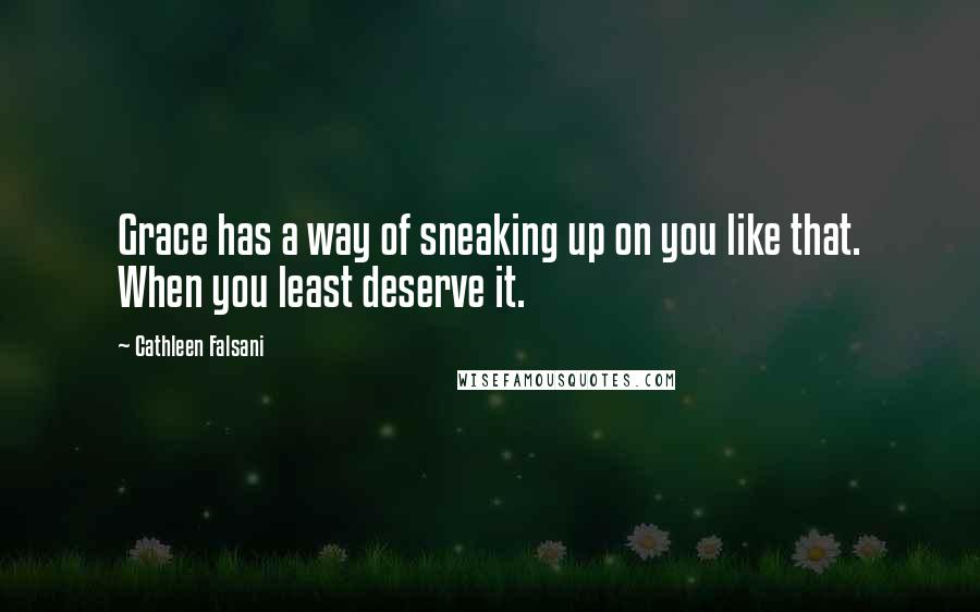 Cathleen Falsani Quotes: Grace has a way of sneaking up on you like that. When you least deserve it.