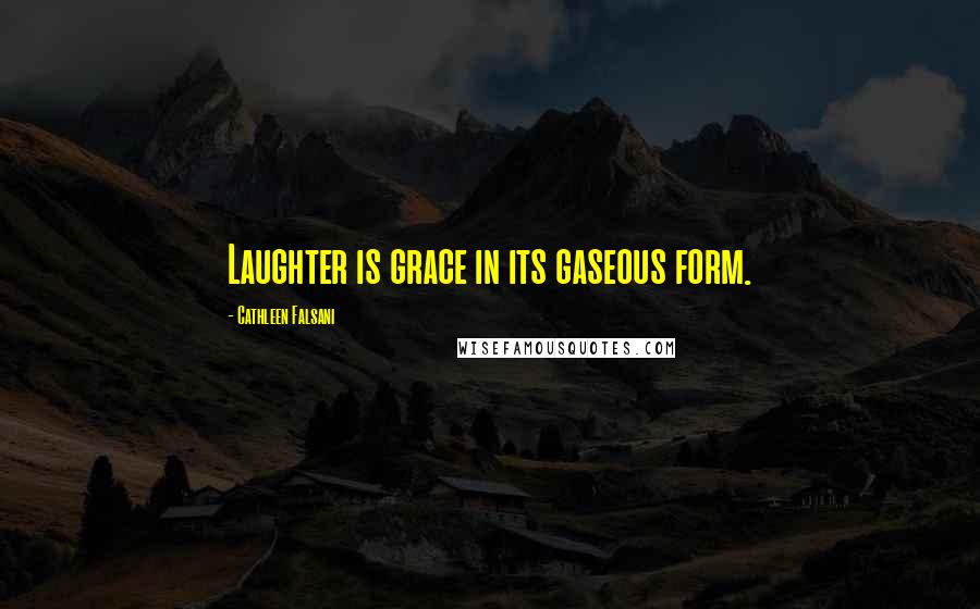 Cathleen Falsani Quotes: Laughter is grace in its gaseous form.