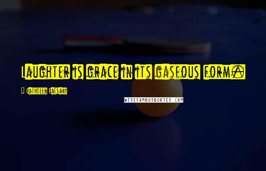 Cathleen Falsani Quotes: Laughter is grace in its gaseous form.