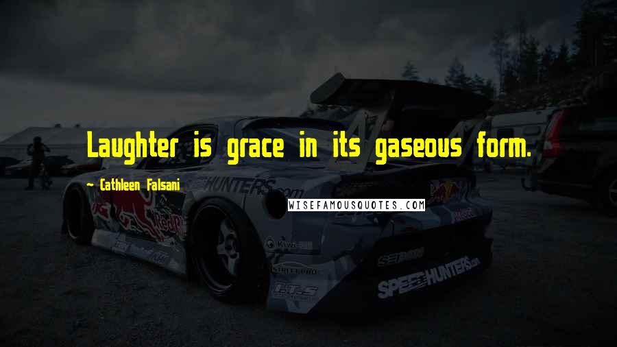 Cathleen Falsani Quotes: Laughter is grace in its gaseous form.
