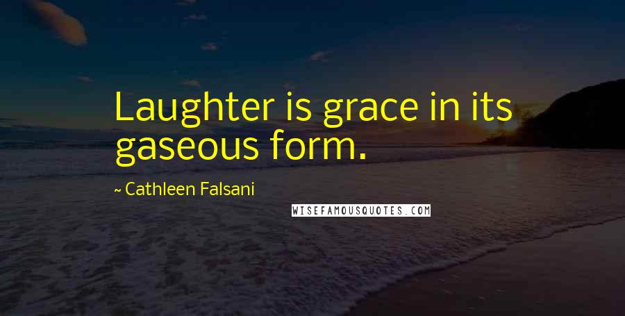 Cathleen Falsani Quotes: Laughter is grace in its gaseous form.