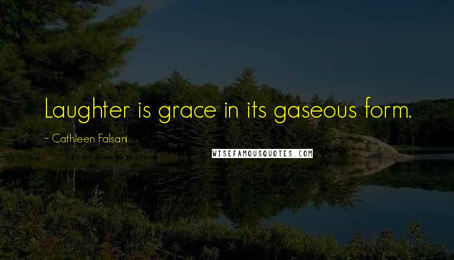 Cathleen Falsani Quotes: Laughter is grace in its gaseous form.