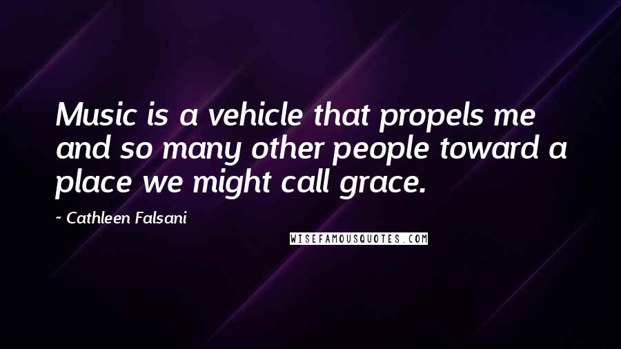 Cathleen Falsani Quotes: Music is a vehicle that propels me and so many other people toward a place we might call grace.