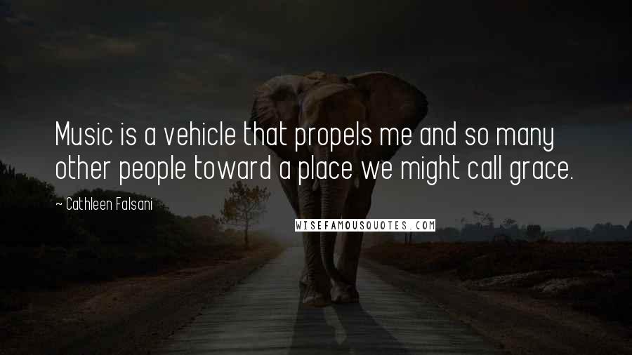 Cathleen Falsani Quotes: Music is a vehicle that propels me and so many other people toward a place we might call grace.