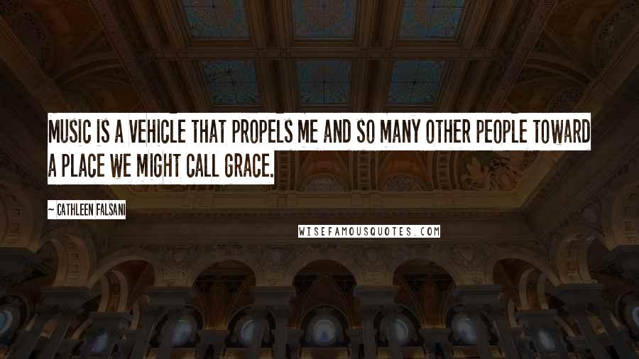 Cathleen Falsani Quotes: Music is a vehicle that propels me and so many other people toward a place we might call grace.