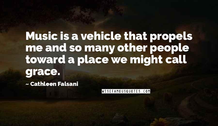 Cathleen Falsani Quotes: Music is a vehicle that propels me and so many other people toward a place we might call grace.