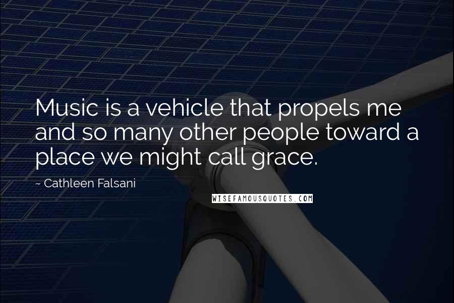 Cathleen Falsani Quotes: Music is a vehicle that propels me and so many other people toward a place we might call grace.