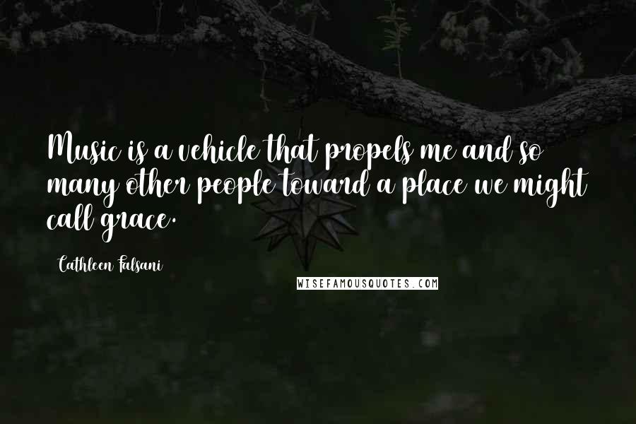Cathleen Falsani Quotes: Music is a vehicle that propels me and so many other people toward a place we might call grace.