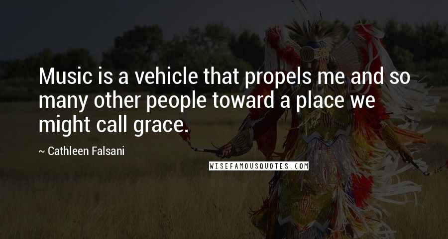 Cathleen Falsani Quotes: Music is a vehicle that propels me and so many other people toward a place we might call grace.