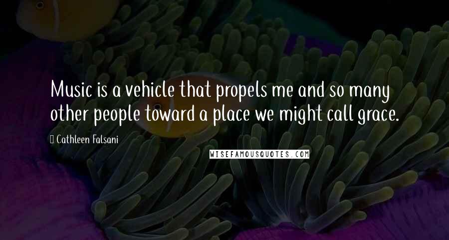 Cathleen Falsani Quotes: Music is a vehicle that propels me and so many other people toward a place we might call grace.